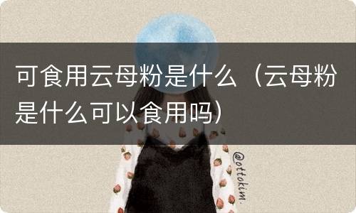 可食用云母粉是什么（云母粉是什么可以食用吗）