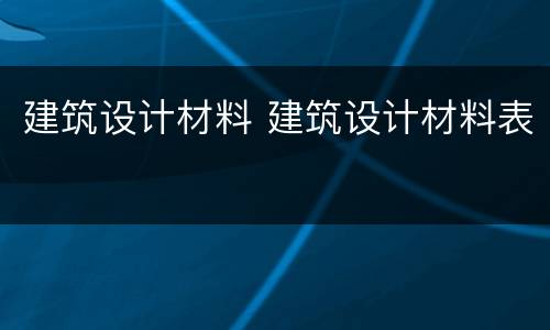 建筑设计材料 建筑设计材料表