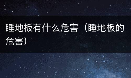 睡地板有什么危害（睡地板的危害）