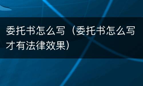 委托书怎么写（委托书怎么写才有法律效果）