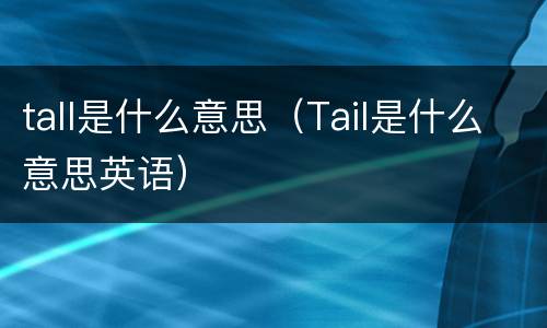 tall是什么意思（Tail是什么意思英语）