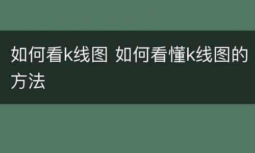 如何看k线图 如何看懂k线图的方法
