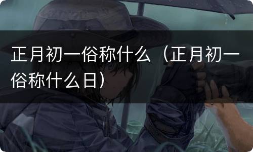 正月初一俗称什么（正月初一俗称什么日）