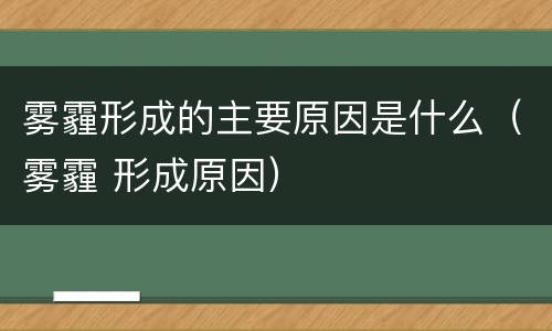 雾霾形成的主要原因是什么（雾霾 形成原因）