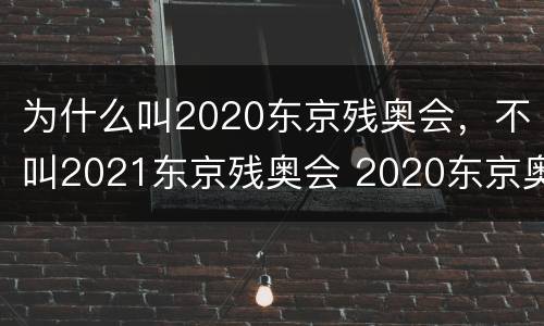 为什么叫2020东京残奥会，不叫2021东京残奥会 2020东京奥运会及残奥会的称呼保留的原因