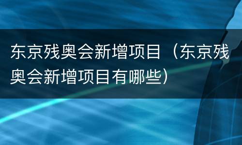 东京残奥会新增项目（东京残奥会新增项目有哪些）