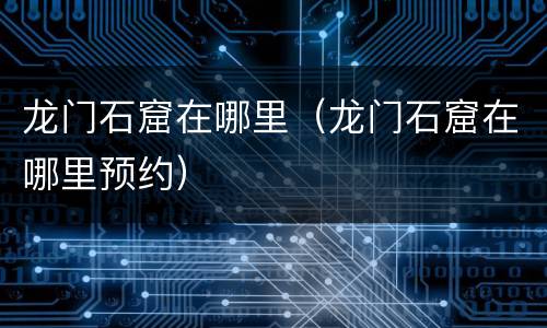 龙门石窟在哪里（龙门石窟在哪里预约）