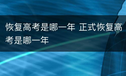 恢复高考是哪一年 正式恢复高考是哪一年