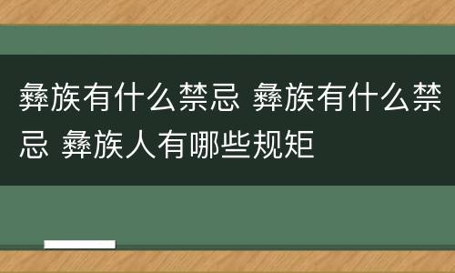 彝族有什么禁忌 彝族有什么禁忌 彝族人有哪些规矩