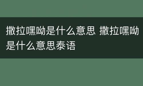 撒拉嘿呦是什么意思 撒拉嘿呦是什么意思泰语