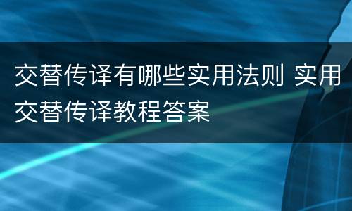 交替传译有哪些实用法则 实用交替传译教程答案