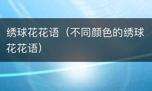 绣球花花语（不同颜色的绣球花花语）
