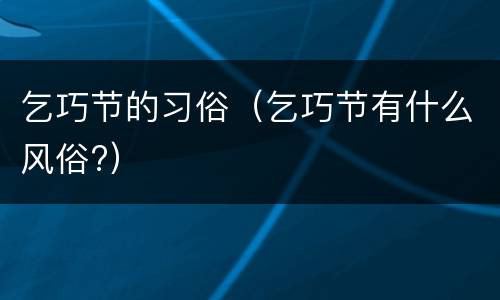 乞巧节的习俗（乞巧节有什么风俗?）