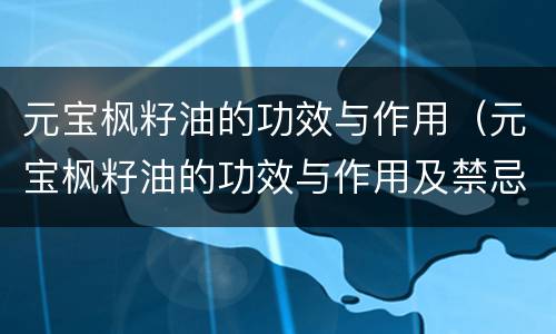 元宝枫籽油的功效与作用（元宝枫籽油的功效与作用及禁忌症）
