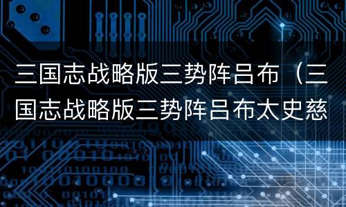 三国志战略版三势阵吕布（三国志战略版三势阵吕布太史慈加点）