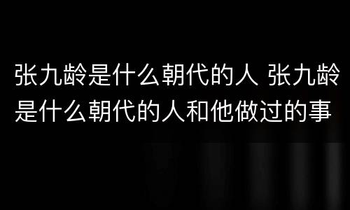 张九龄是什么朝代的人 张九龄是什么朝代的人和他做过的事
