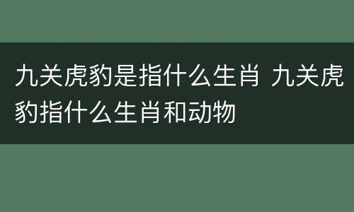 九关虎豹是指什么生肖 九关虎豹指什么生肖和动物