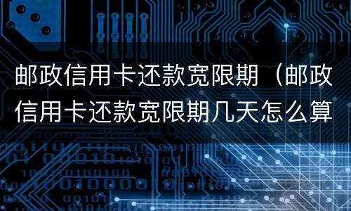 邮政信用卡还款宽限期（邮政信用卡还款宽限期几天怎么算）