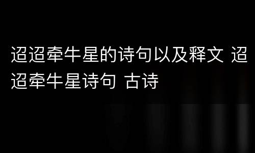 迢迢牵牛星的诗句以及释文 迢迢牵牛星诗句 古诗