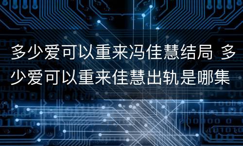 多少爱可以重来冯佳慧结局 多少爱可以重来佳慧出轨是哪集
