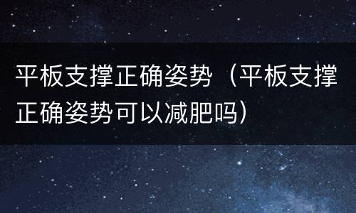 平板支撑正确姿势（平板支撑正确姿势可以减肥吗）