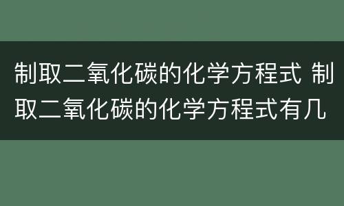 制取二氧化碳的化学方程式 制取二氧化碳的化学方程式有几个