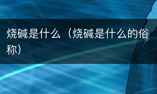 烧碱是什么（烧碱是什么的俗称）
