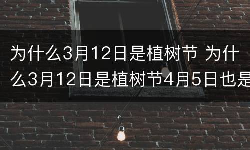 为什么3月12日是植树节 为什么3月12日是植树节4月5日也是植树节