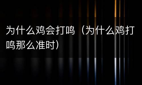 为什么鸡会打鸣（为什么鸡打鸣那么准时）