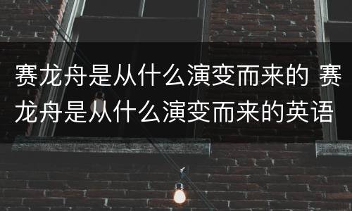 赛龙舟是从什么演变而来的 赛龙舟是从什么演变而来的英语