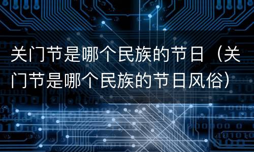 关门节是哪个民族的节日（关门节是哪个民族的节日风俗）