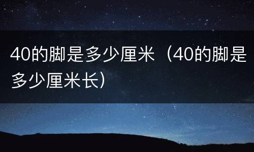 40的脚是多少厘米（40的脚是多少厘米长）