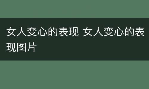 女人变心的表现 女人变心的表现图片