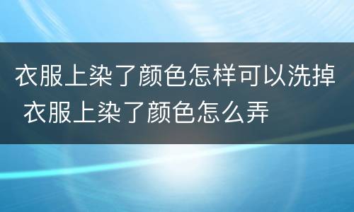 衣服上染了颜色怎样可以洗掉 衣服上染了颜色怎么弄