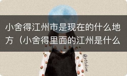小舍得江州市是现在的什么地方（小舍得里面的江州是什么地方）