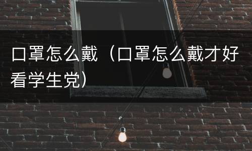 口罩怎么戴（口罩怎么戴才好看学生党）