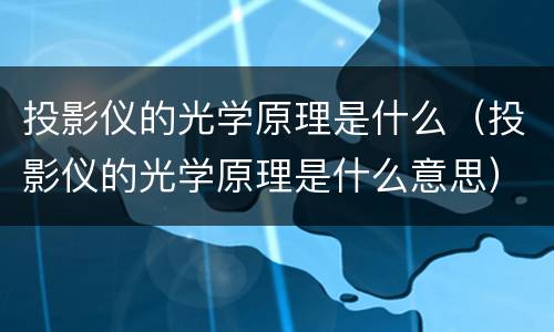 投影仪的光学原理是什么（投影仪的光学原理是什么意思）