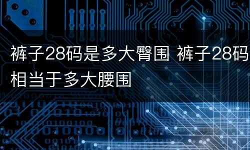 裤子28码是多大臀围 裤子28码相当于多大腰围
