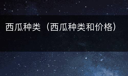 西瓜种类（西瓜种类和价格）