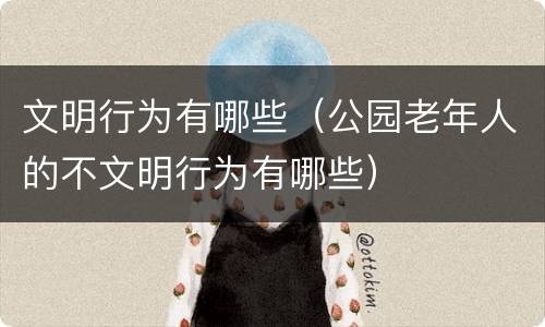 文明行为有哪些（公园老年人的不文明行为有哪些）