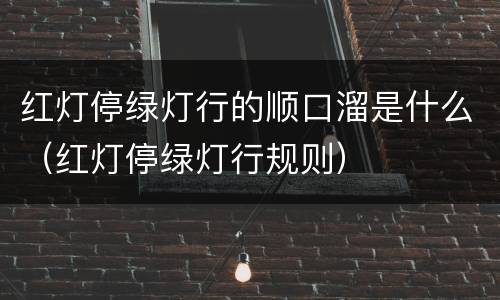 红灯停绿灯行的顺口溜是什么（红灯停绿灯行规则）