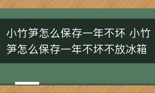 小竹笋怎么保存一年不坏 小竹笋怎么保存一年不坏不放冰箱里