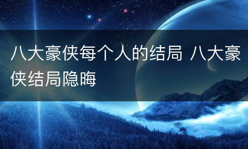 八大豪侠每个人的结局 八大豪侠结局隐晦