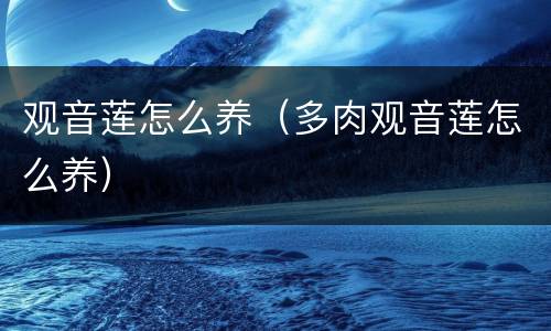 观音莲怎么养（多肉观音莲怎么养）