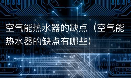 空气能热水器的缺点（空气能热水器的缺点有哪些）