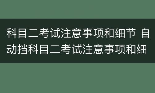 科目二考试注意事项和细节 自动挡科目二考试注意事项和细节