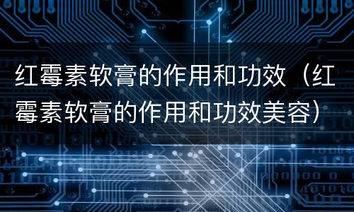 红霉素软膏的作用和功效（红霉素软膏的作用和功效美容）