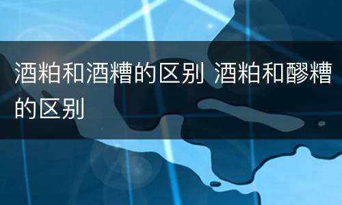 酒粕和酒糟的区别 酒粕和醪糟的区别