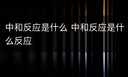 中和反应是什么 中和反应是什么反应