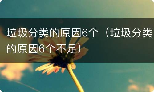 垃圾分类的原因6个（垃圾分类的原因6个不足）